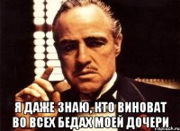  я даже знаю, кто виноват во всех бедах моей дочери