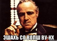  Эшахь со волш ву-кх