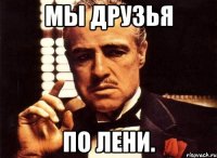 Мы друзья по лени.