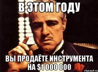 В этом году вы продаёте инструмента на $1 000 000
