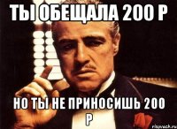 Ты обещала 200 р Но ты не приносишь 200 р