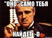 "оно" само тебя найдёт :-d