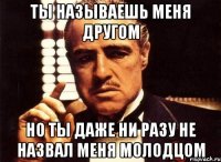 Ты называешь меня другом Но ты даже ни разу не назвал меня молодцом