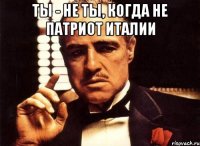 Ты - не ты, когда не патриот Италии 