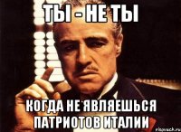 Ты - не ты Когда не являешься патриотов Италии