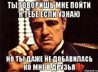 Ты говоришь мне пойти к тебе если узнаю Но ты даже не добавилась ко мне в друзья