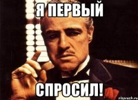 Я ПЕРВЫЙ СПРОСИЛ!