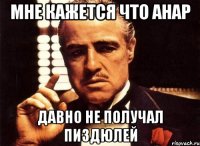 Мне кажется что анар Давно не получал пиздюлей