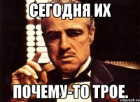 сегодня их почему-то трое.