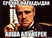 срочно фархадыдан акша алу керек