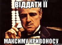 віддати її Максиму Кривоносу