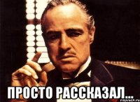  просто рассказал...
