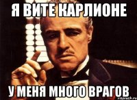 Я Вите Карлионе У меня много врагов