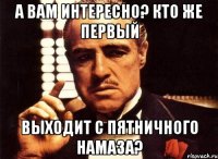 А Вам интересно? Кто же первый выходит с пятничного намаза?
