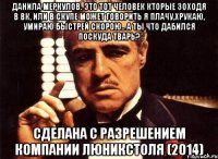 Данила Меркулов. Это тот человек кторые зоходя в вк, или в скупе может говорить я плачу,хрукаю, умираю быстрей скорою.. А ты что дабился поскуда тварь? Сделана с разрешением компании ЛюниксТоля (2014)