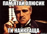 Пам'ятай Олюсик ТИ НАЙКРАЩА