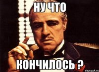 ну что кончилось ?