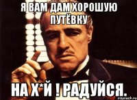 Я вам дам хорошую путёвку На х*й ! Радуйся.