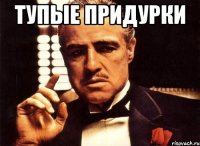 Тупые придурки 
