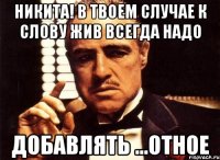 никита! в твоем случае к слову жив всегда надо добавлять ...отное