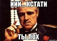 Иии... Кстати Ты лох