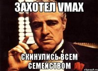 Захотел Vmax скинулись всем семейством