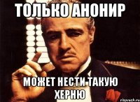 ТОЛЬКО АНОНИР МОЖЕТ НЕСТИ ТАКУЮ ХЕРНЮ