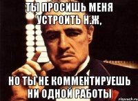Ты просишь меня устроить Н.Ж, Но ты не комментируешь ни одной работы