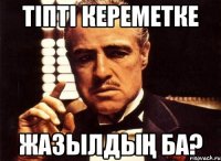 Тіпті кереметке жазылдың ба?