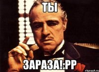 Ты Зараза!:PP