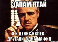 Запам'ятай Я и Денис Ивлев - другани, одна мафия