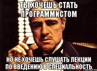 Ты хочешь стать программистом но не хочешь слушать лекции по введению в специальность