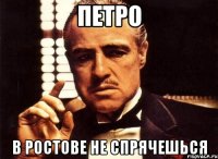 ПЕТРО В РОСТОВЕ НЕ СПРЯЧЕШЬСЯ