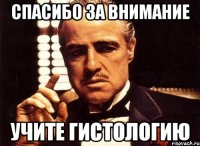 СПАСИБО ЗА ВНИМАНИЕ УЧИТЕ ГИСТОЛОГИЮ