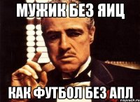 Мужик без яиц как футбол без АПЛ