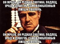 Он мразь, он редкая скотина, подлец, урод и душегуб. Самовлюблённый лжец и сволочь. Он мразь, он редкая скотина, подлец, урод и душегуб. Самовлюблённый лжец и сволочь.