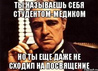 Ты называешь себя студентом-медиком но ты еще даже не сходил на Посвящение
