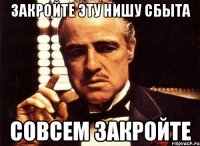 закройте эту нишу сбыта СОВСЕМ ЗАКРОЙТЕ