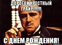 ДОРОГОЙ КРЕСТНЫЙ ГРАЙР!!!!!! С ДНЕМ РОЖДЕНИЯ!