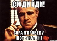 сюди йди! зара я проведу інструкатаж!