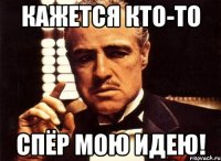КАЖЕТСЯ КТО-ТО СПЁР МОЮ ИДЕЮ!