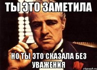 Ты это заметила но ты это сказала без уважения
