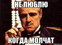 Не люблю когда молчат
