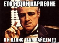 Ето я дон карлеоне Я и денис тебя найдем !!!