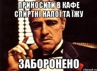 ПРИНОСИТИ В КАФЕ СПИРТНІ НАПОЇ ТА ЇЖУ ЗАБОРОНЕНО