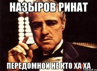 назыров ринат передомной не кто ха ха