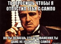 Ты просишь чтобы я отпустил тебя с сампо Но ты делаешь это без уважения,ты даже не ходишь на сампо