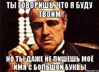 Ты говоришь, что я буду твоим Но ты даже не пишешь моё имя с большой буквы