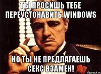 Ты Просишь тебе Переустонавить WINDOWS Но Ты не предлагаешь секс взамен!