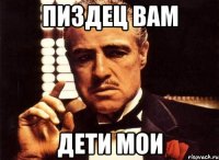 Пиздец вам Дети мои